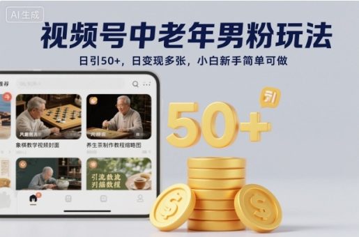视频号中老年男粉玩法，日引50+，日变现多张，小白新手简单可做-韬哥副业项目资源网