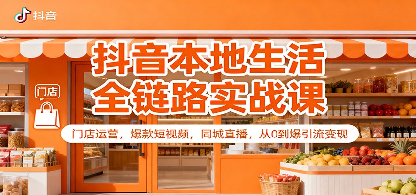 抖音本地生活全链路实战课:门店运营,爆款短视频,同城直播,从0到爆引流变现-韬哥副业项目资源网