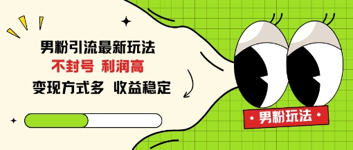 男粉引流最新玩法，不封号，利润高，变现方式多，收益稳定-韬哥副业项目资源网