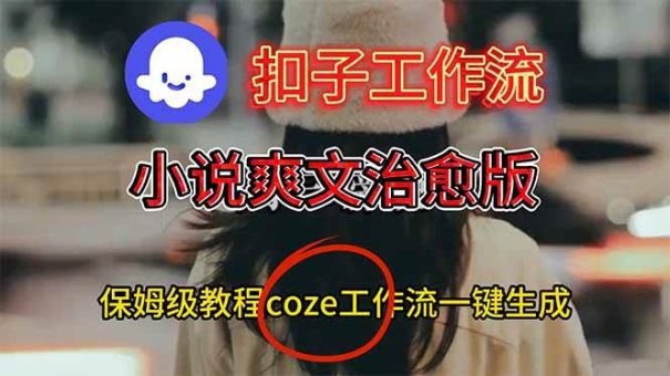(16681期)扣子工作流,小说爽文治愈版视频一键生成工作流搭建教程-韬哥副业项目资源网