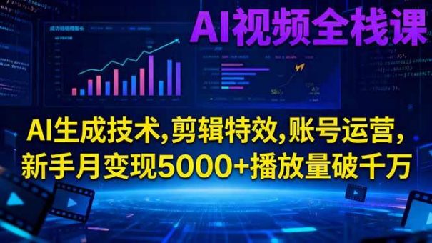 (16603期)AI视频全栈课:AI生成技术,剪辑特效,账号运营,新手月变现5000+播放量破千万-韬哥副业项目资源网