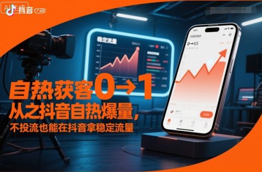 自热获客从0到1之抖音自热爆量,不投流也能在抖音拿稳定流量-韬哥副业项目资源网