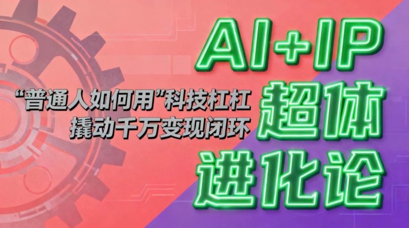 (16703期)AI+IP超体进化论:普通人如何用“科技杠杆”撬动千万变现闭环?-韬哥副业项目资源网