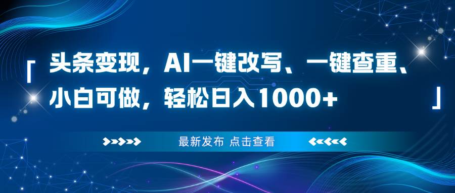 （16607期）头条变现，AI一键改写、一键查重、小白可做，轻松日入1000+-韬哥副业项目资源网