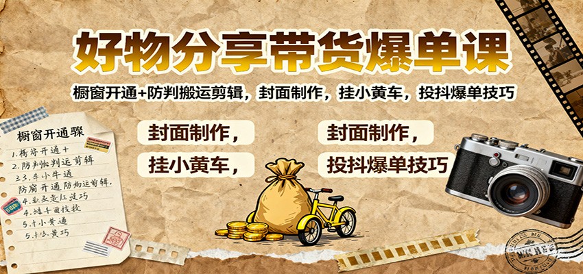 好物分享带货爆单课：橱窗开通+防判搬运剪辑，封面制作，挂小黄车，投抖爆单技巧-韬哥副业项目资源网