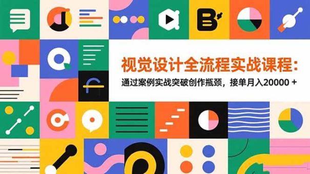 (16538期)视觉设计全流程实战课程:通过案例实战突破创作瓶颈,接单月入20000+-韬哥副业项目资源网