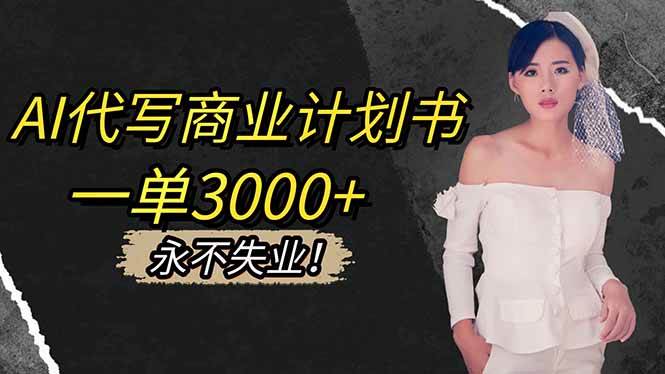 （16527期）AI代写商业计划书，一单3000+，提供接单渠道，主打长期稳定，永不失业-韬哥副业项目资源网