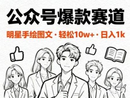 公众号爆款赛道,明星手绘图文,轻松10W+阅读,日入多张-韬哥副业项目资源网