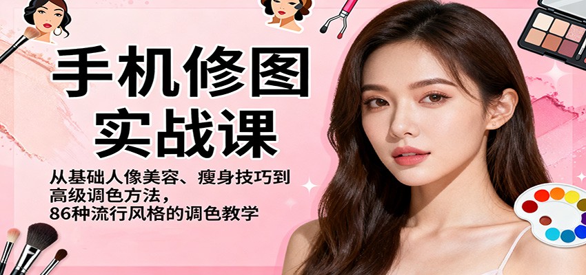 手机修图实战课,从基础人像美容、瘦身技巧到高级调色方法,86种流行风格的调色教学-韬哥副业项目资源网