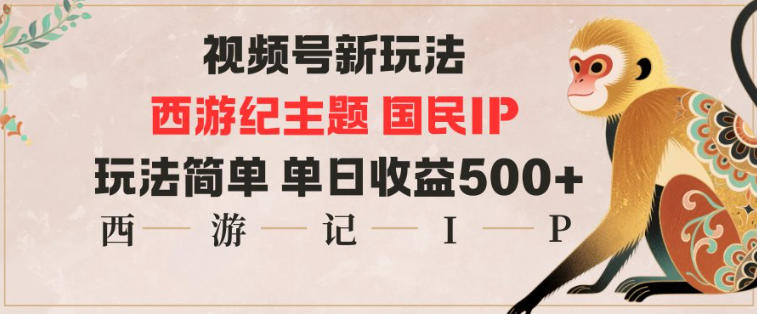 视频号分成新玩法，西游记主题国民IP，玩法简单，单日收益多张-韬哥副业项目资源网