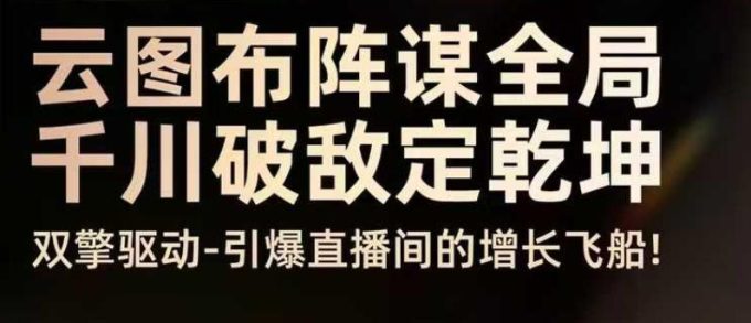 云图布阵谋全局千川破敌定乾坤,双擎驱动-引爆直播间的增长飞船,8月4日线下课-韬哥副业项目资源网
