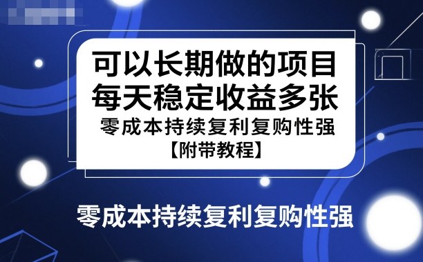 可以长期做的项目，每天稳定收益多张，零成本持续复利复购性强【附带教程】-韬哥副业项目资源网