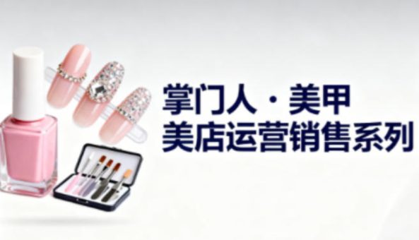 美甲店运营销售系列，助力美甲店老板及从业者提升运营、销售与管理能力-韬哥副业项目资源网