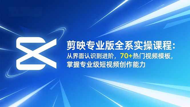 (16711期)剪映专业版全系实操课程:从界面认识到进阶,70+热门视频模板,掌握专业级短视频创作能力-韬哥副业项目资源网