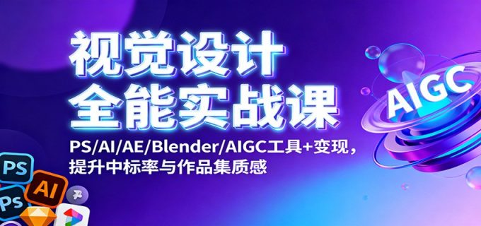 视觉设计全能实战课:PS/AI/AE/Blender/AIGC工具+变现,提升中标率与作品集质感-韬哥副业项目资源网