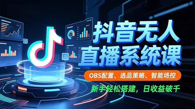 (16696期)抖音无人直播系统课,OBS配置、选品策略、智能场控,新手轻松搭建,日收益破千-韬哥副业项目资源网