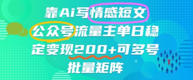 靠AI写情感短文,公众号流量主日入2张+,可多号批量矩阵-韬哥副业项目资源网
