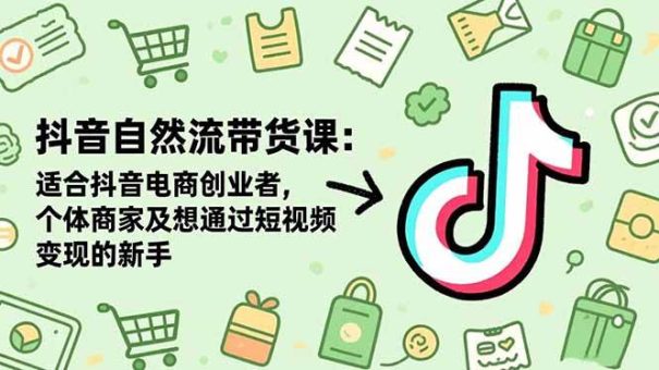 (16528期)抖音自然流带货课:适合抖音电商创业者,个体商家及想通过短视频变现的新手-韬哥副业项目资源网