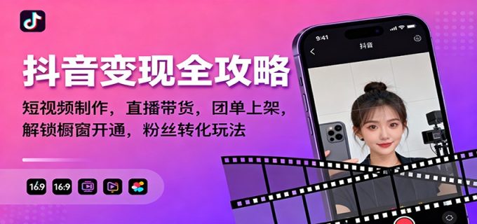抖音变现全攻略:短视频制作,直播带货,团单上架,解锁橱窗开通,粉丝转化玩法-韬哥副业项目资源网