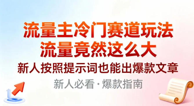流量主冷门赛道玩法，流量竟然这么大，新人按照提示词也能出爆款文章-韬哥副业项目资源网