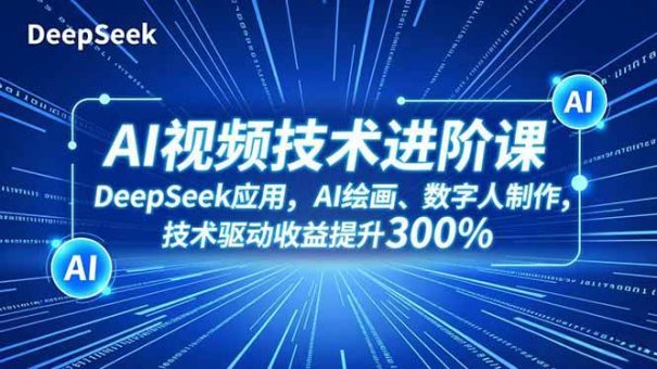 (16712期)AI视频技术进阶课,DeepSeek应用、AI绘画、数字人制作,技术驱动收益提升300%-韬哥副业项目资源网
