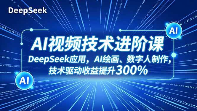 （16712期）AI视频技术进阶课，DeepSeek应用、AI绘画、数字人制作，技术驱动收益提升300%-韬哥副业项目资源网