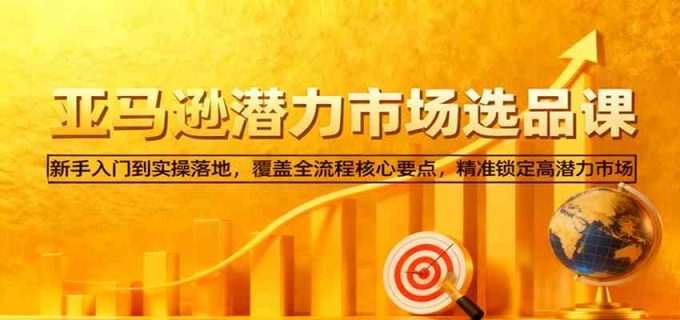 亚马逊从0到1选品课,新手入门到实操落地,覆盖全流程核心要点,精准锁定高潜力市场-韬哥副业项目资源网