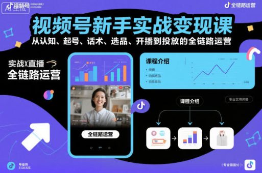视频号新手实战变现课，从认知、起号、话术、选品、开播到投放的全链路运营-韬哥副业项目资源网
