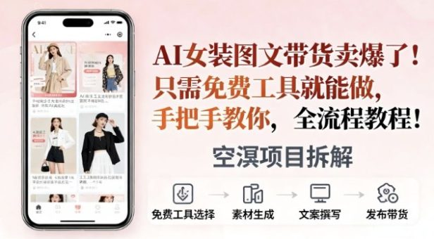 AI女装图文带货卖爆了，只需免费工具就能做，手把手教你，全流程教程-韬哥副业项目资源网