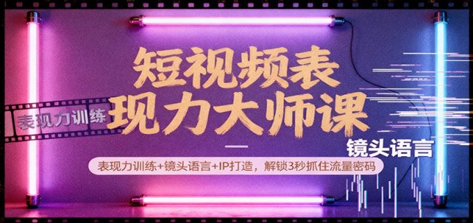 短视频表现力大师课:表现力训练+镜头语言+IP打造,解锁3秒抓住流量密码-韬哥副业项目资源网