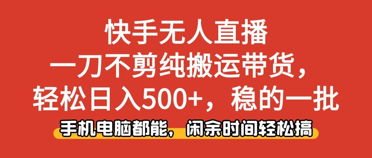 图片[1]-（16497期）快手无人直播，一刀不剪纯搬运带货轻松日入500+，稳的一批，手机电脑都…-韬哥副业项目资源网
