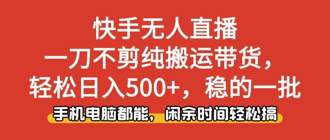 (16497期)快手无人直播,一刀不剪纯搬运带货轻松日入500+,稳的一批,手机电脑都…-韬哥副业项目资源网