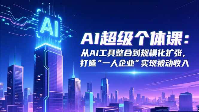 （16515期）AI超级个体课：从AI工具整合到规模化扩张，打造“一人企业”实现被动收入-韬哥副业项目资源网