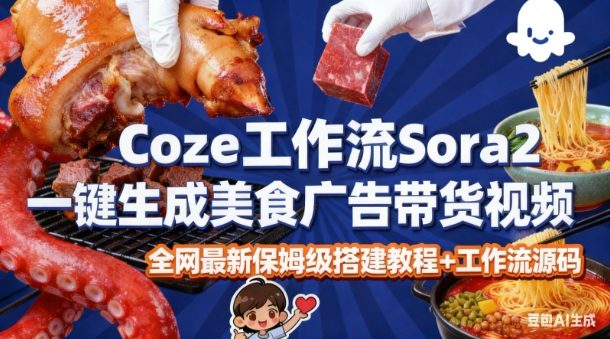 coze扣子智能体sora2一键生成美食广告高端视频工作流保姆级拆解教程，无需剪辑，无需拍摄-韬哥副业项目资源网