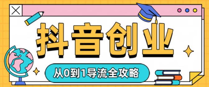 抖音创业从0到1导流全攻略-韬哥副业项目资源网