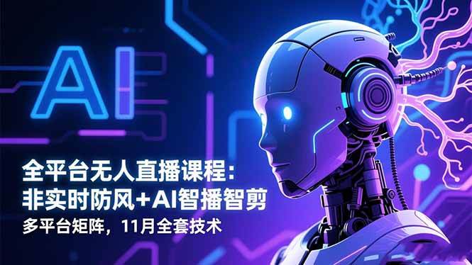 （16613期）全平台无人直播课程：非实时防风＋AI智播智剪＋多平台矩阵，11月全套技术-韬哥副业项目资源网