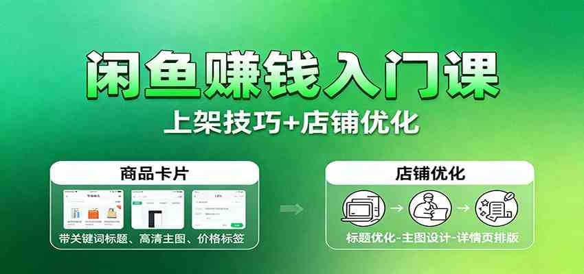 闲鱼赚钱入门课：基础操作+养号选品+上架技巧+店铺优化+选品拓展-韬哥副业项目资源网