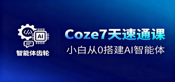 Coze7天速通课，小白从0搭建AI智能体+短视频工作流-韬哥副业项目资源网