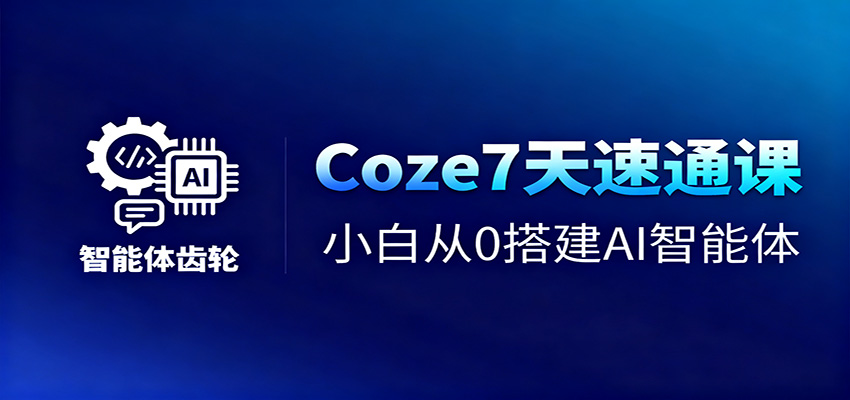 Coze7天速通课，小白从0搭建AI智能体+短视频工作流-韬哥副业项目资源网