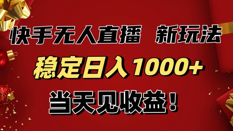 （16610期）稳定日入1000+！快手无人直播带货新玩法，当天见收益！小白轻松躺赚-韬哥副业项目资源网