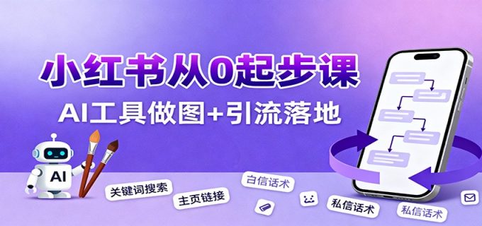 小红书引流从0起步，养号、内容发布、运营、AI工具做图，引流落地-韬哥副业项目资源网