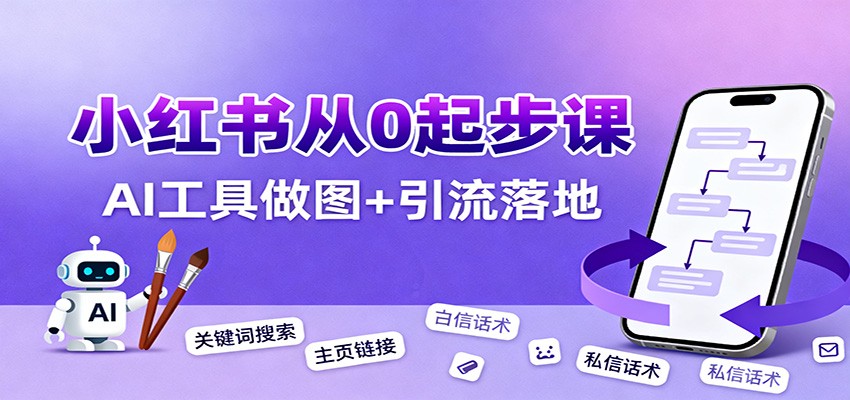 小红书引流从0起步,养号、内容发布、运营、AI工具做图,引流落地-韬哥副业项目资源网