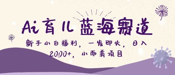 Ai育儿蓝海赛道，新手小白福利，一发即火，日入2k+，小而美项目【揭秘】-韬哥副业项目资源网