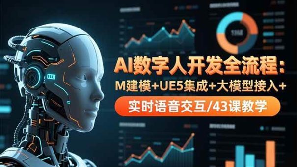 (16604期)AI数字人开发全流程:M建模+UE5集成+大模型接入+实时语音交互/43课教学-韬哥副业项目资源网