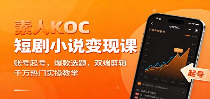 素人KOC短剧小说变现课:账号起号,爆款选题,双端剪辑,千万热门实操教学-韬哥副业项目资源网