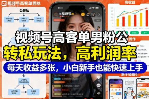 视频号高客单男粉公转私玩法，高利润率每天收益多张，小白新手也能快速上手-韬哥副业项目资源网
