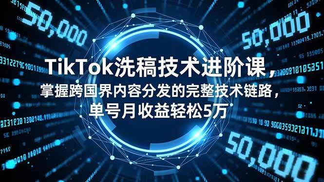 (16693期)TikTok洗稿技术进阶课,掌握跨国界内容分发的完整技术链路,单号月收益轻松5万-韬哥副业项目资源网