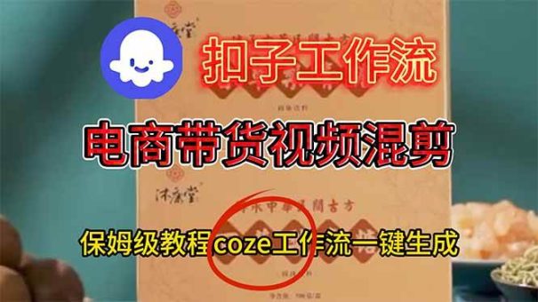(16669期)电商带货视频一键混剪,保姆级都系COZE工作流一键生成-韬哥副业项目资源网