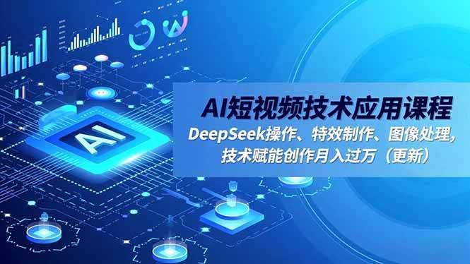 （16673期）AI短视频技术应用课程，DeepSeek操作、特效制作、图像处理，技术赋能创作月入过万（更新）-韬哥副业项目资源网