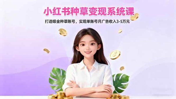 (16468期)小红书种草变现系统课:打造吸金种草账号,实现单账号月广告收入3-5万元-韬哥副业项目资源网